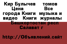  Кир Булычев 16 томов › Цена ­ 15 000 - Все города Книги, музыка и видео » Книги, журналы   . Башкортостан респ.,Салават г.